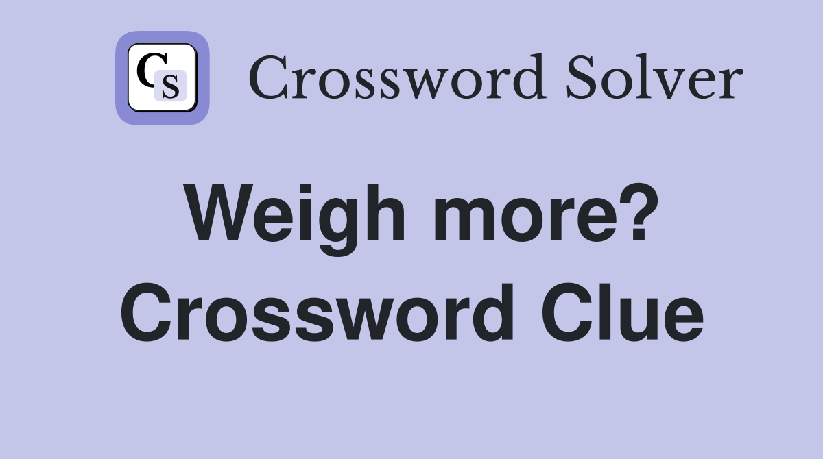 Weighing More Answer for NYT Crossword Puzzle – Solved!